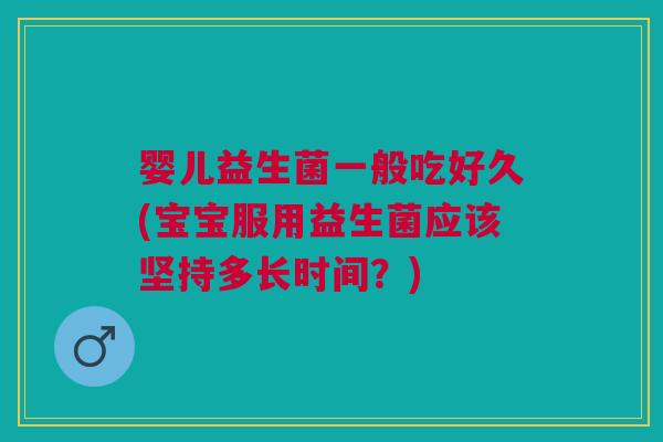 婴儿益生菌一般吃好久(宝宝服用益生菌应该坚持多长时间?)