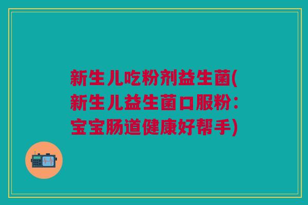新生儿吃粉剂益生菌(新生儿益生菌口服粉:宝宝肠道健康好帮手) 新生儿吃粉剂益生菌(新生儿益生菌口服粉:宝宝肠道健康好帮手)
