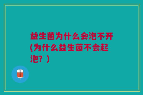 益生菌为什么会泡不开(为什么益生菌不会起泡？)