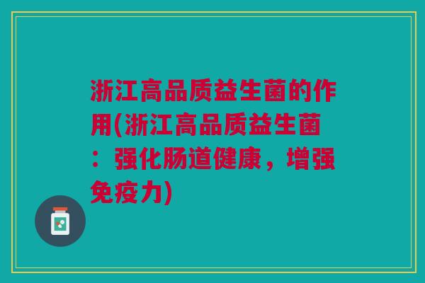 浙江高品质益生菌的作用(浙江高品质益生菌:强化肠道健康,增强免疫力)