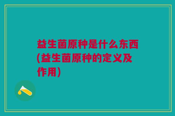 益生菌原种是什么东西(益生菌原种的定义及作用)