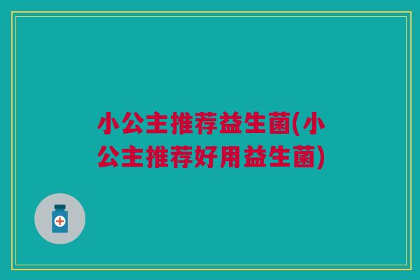 小公主推荐益生菌(小公主推荐好用益生菌)