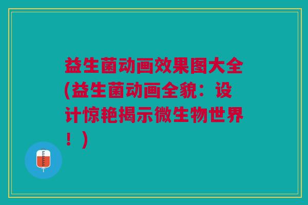 益生菌动画效果图大全(益生菌动画全貌:设计惊艳揭示微生物世界!)