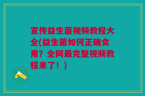 宣传益生菌视频教程大全(益生菌如何正确食用?全网最完整视频教程来了!)