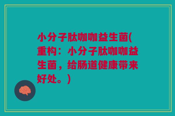 小分子肽咖咖益生菌(重构:小分子肽咖咖益生菌,给肠道健康带来好处。)