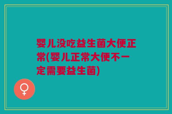 婴儿没吃益生菌大便正常(婴儿正常大便不一定需要益生菌) 婴儿没吃益生菌大便正常(婴儿正常大便不一定需要益生菌)