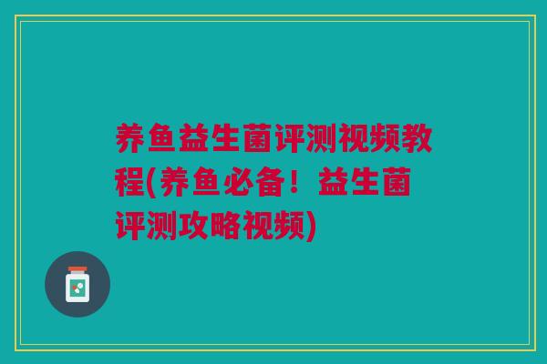养鱼益生菌评测视频教程(养鱼必备!益生菌评测攻略视频)