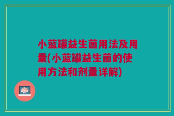 小蓝罐益生菌用法及用量(小蓝罐益生菌的使用方法和剂量详解)