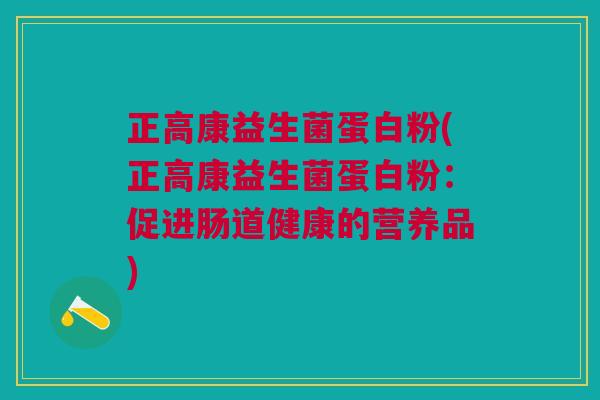 正高康益生菌蛋白粉(正高康益生菌蛋白粉:促进肠道健康的营养品)