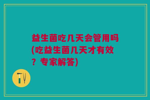 益生菌吃几天会管用吗(吃益生菌几天才有效?专家解答)