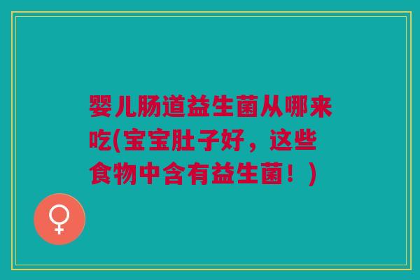 婴儿肠道益生菌从哪来吃(宝宝肚子好,这些食物中含有益生菌!) 婴儿肠道益生菌从哪来吃(宝宝肚子好,这些食物中含有益生菌!)