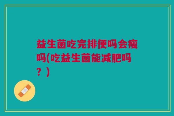 益生菌吃完排便吗会瘦吗(吃益生菌能吗？)