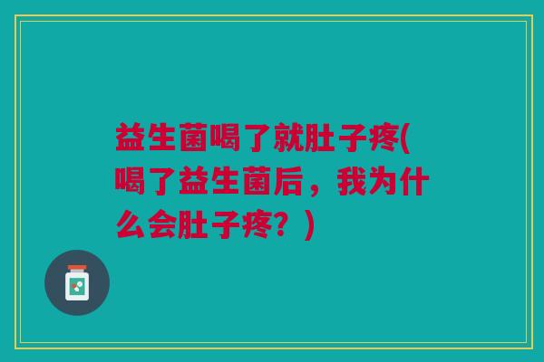 益生菌喝了就肚子疼(喝了益生菌后,我为什么会肚子疼?) 益生菌喝了就肚子疼(喝了益生菌后,我为什么会肚子疼?)