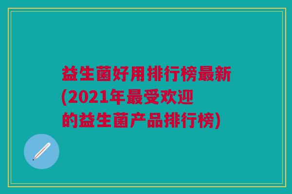 益生菌好用排行榜新(2021年受欢迎的益生菌产品排行榜) 益生菌好用排行榜新(2021年受欢迎的益生菌产品排行榜)