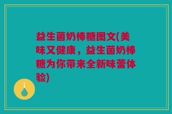 益生菌奶棒糖图文(美味又健康,益生菌奶棒糖为你带来全新味蕾体验)