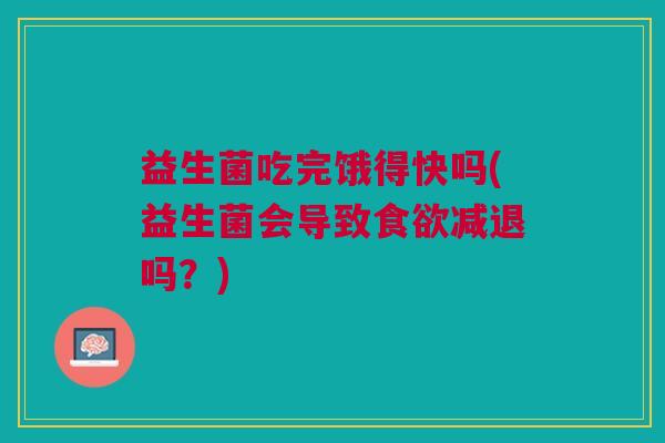 益生菌吃完饿得快吗(益生菌会导致食欲减退吗？)