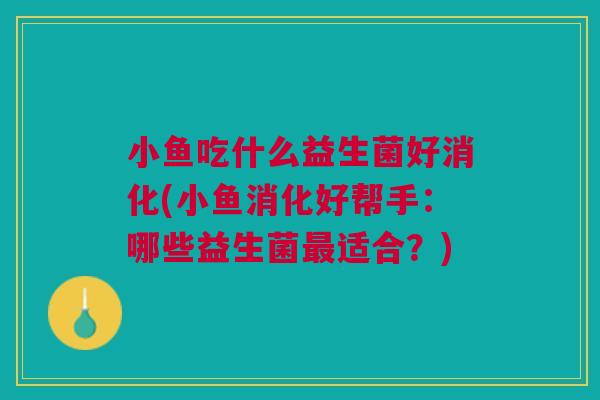 小鱼吃什么益生菌好消化(小鱼消化好帮手：哪些益生菌适合？)