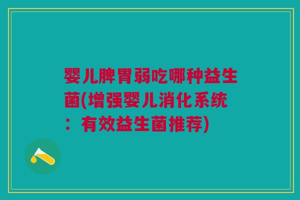 婴儿脾胃弱吃哪种益生菌(增强婴儿消化系统:有效益生菌推荐)