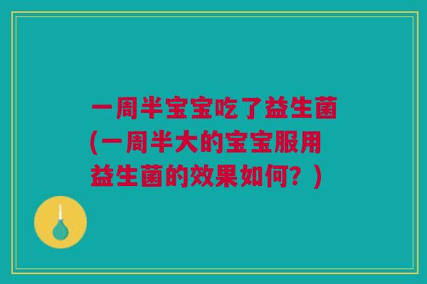 一周半宝宝吃了益生菌(一周半大的宝宝服用益生菌的效果如何?) 一周半宝宝吃了益生菌(一周半大的宝宝服用益生菌的效果如何?)