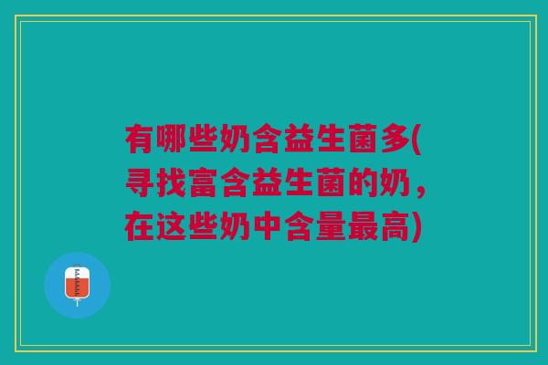 有哪些奶含益生菌多(寻找富含益生菌的奶,在这些奶中含量最高)