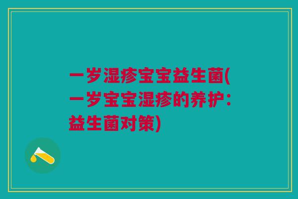 一岁宝宝益生菌(一岁宝宝的养护:益生菌对策) 一岁宝宝益生菌(一岁宝宝的养护:益生菌对策)