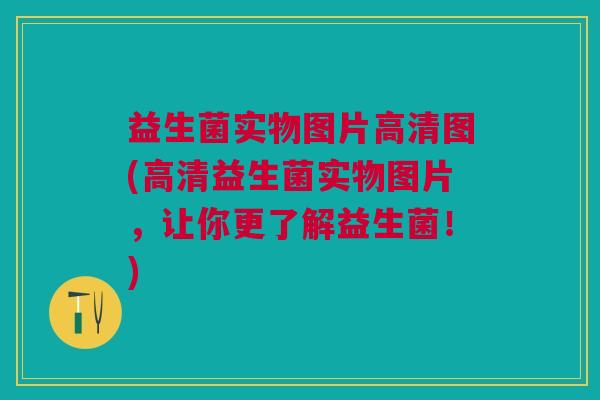 益生菌实物图片高清图(高清益生菌实物图片,让你更了解益生菌!)