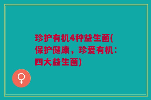 珍护有机4种益生菌(保护健康,珍爱有机:四大益生菌) 珍护有机4种益生菌(保护健康,珍爱有机:四大益生菌)