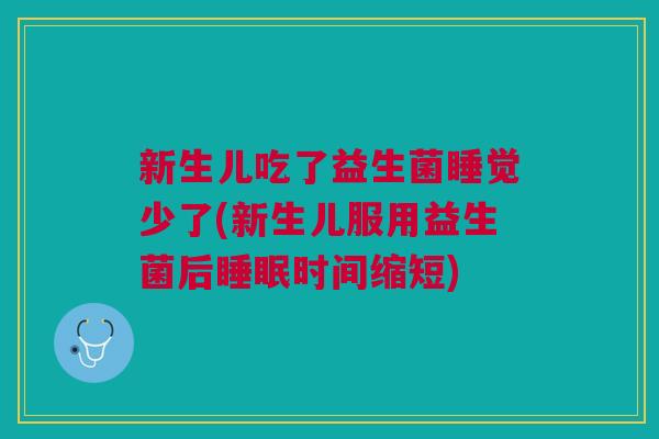 新生儿吃了益生菌睡觉少了(新生儿服用益生菌后时间缩短)
