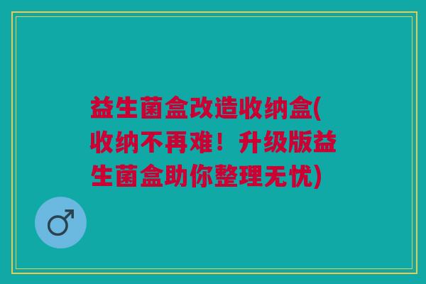 益生菌盒改造收纳盒(收纳不再难!升级版益生菌盒助你整理无忧)