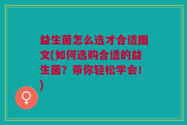益生菌怎么选才合适图文(如何选购合适的益生菌?带你轻松学会!) 益生菌怎么选才合适图文(如何选购合适的益生菌?带你轻松学会!)