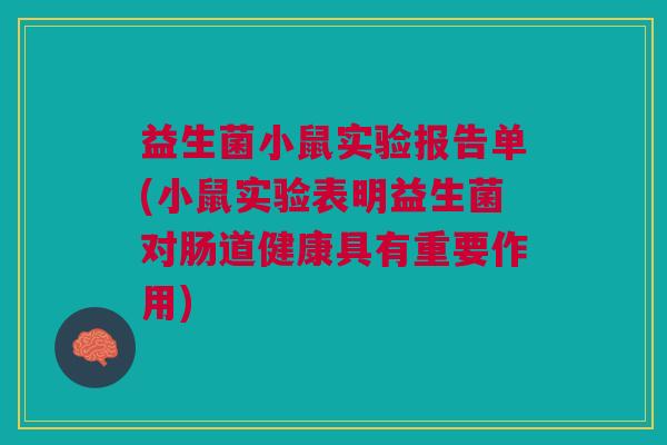 益生菌小鼠实验报告单(小鼠实验表明益生菌对肠道健康具有重要作用)