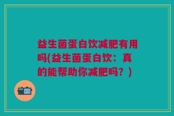 益生菌蛋白饮减肥有用吗(益生菌蛋白饮:真的能帮助你减肥吗?)