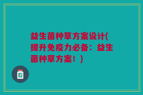 益生菌种草方案设计(提升力必备:益生菌种草方案!) 益生菌种草方案设计(提升力必备:益生菌种草方案!)