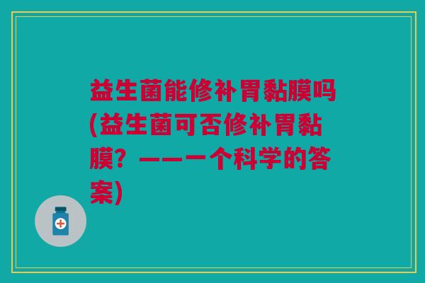 益生菌能修补胃黏膜吗(益生菌可否修补胃黏膜?——一个科学的答案)