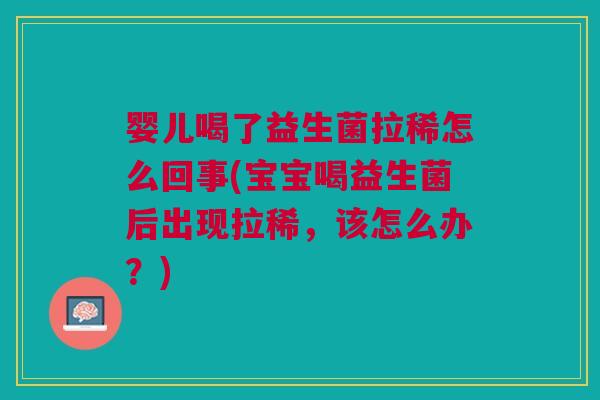 婴儿喝了益生菌拉稀怎么回事(宝宝喝益生菌后出现拉稀,该怎么办?)