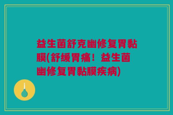 益生菌舒克幽修复胃黏膜(舒缓胃痛!益生菌幽修复胃黏膜疾病)