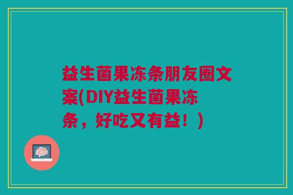 益生菌果冻条朋友圈文案(DIY益生菌果冻条,好吃又有益!)