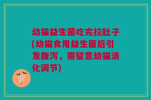 幼猫益生菌吃完拉肚子(幼猫食用益生菌后引发腹泻,需留意幼猫消化调节)