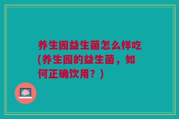 养生园益生菌怎么样吃(养生园的益生菌,如何正确饮用?)
