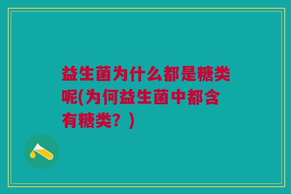 益生菌为什么都是糖类呢(为何益生菌中都含有糖类?)