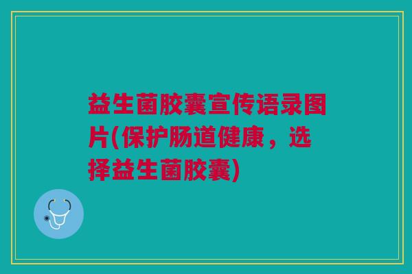 益生菌胶囊宣传语录图片(保护肠道健康,选择益生菌胶囊) 益生菌胶囊宣传语录图片(保护肠道健康,选择益生菌胶囊)