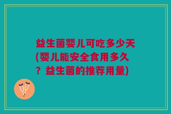 益生菌婴儿可吃多少天(婴儿能安全食用多久?益生菌的推荐用量)