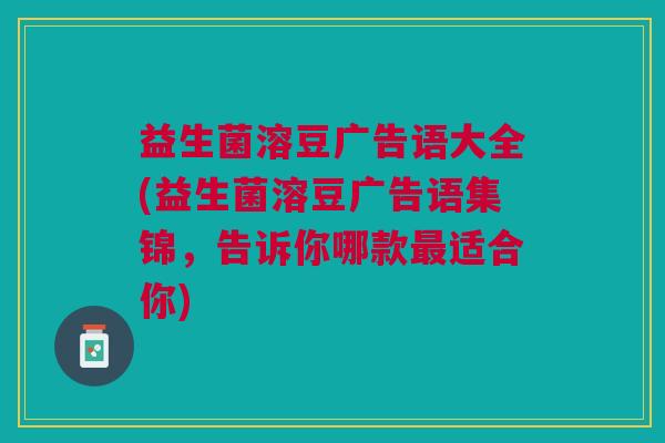 益生菌溶豆广告语大全(益生菌溶豆广告语集锦,告诉你哪款最适合你)