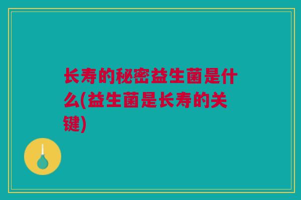 长寿的秘密益生菌是什么(益生菌是长寿的关键)