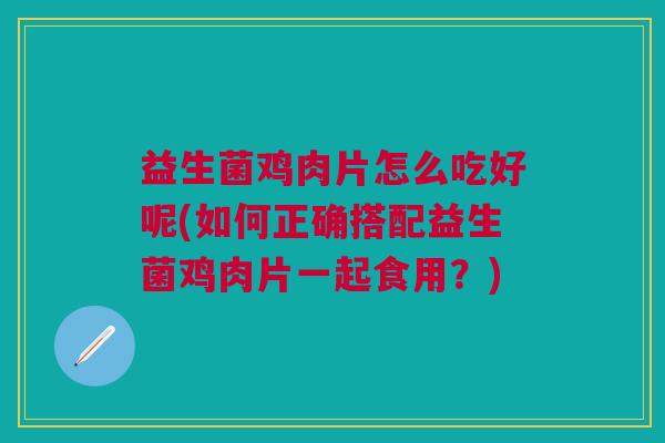 益生菌鸡肉片怎么吃好呢(如何正确搭配益生菌鸡肉片一起食用?)