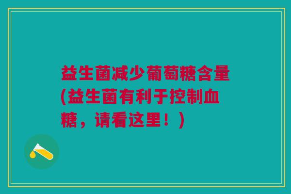 益生菌减少葡萄糖含量(益生菌有利于控制,请看这里!) 益生菌减少葡萄糖含量(益生菌有利于控制,请看这里!)