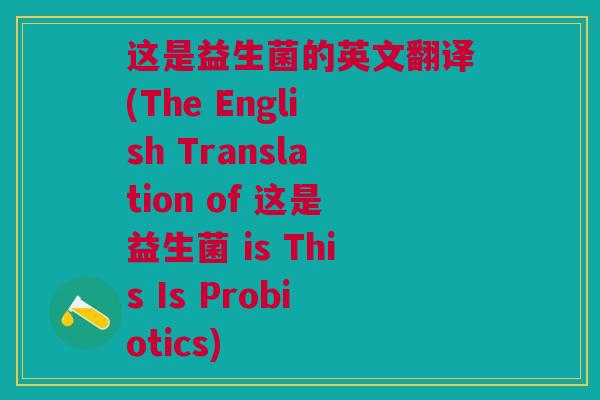 这是益生菌的英文翻译(The English Translation of 这是益生菌 is This Is Probiotics)