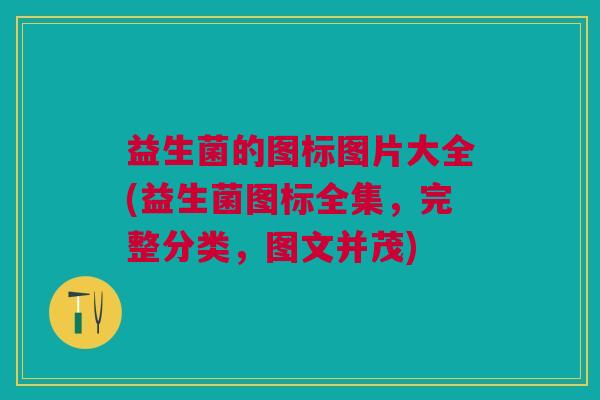 益生菌的图标图片大全(益生菌图标全集,完整分类,图文并茂)