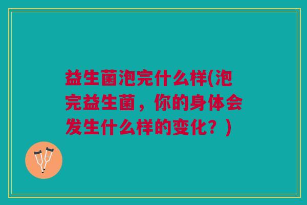 益生菌泡完什么样(泡完益生菌,你的身体会发生什么样的变化?) 益生菌泡完什么样(泡完益生菌,你的身体会发生什么样的变化?)