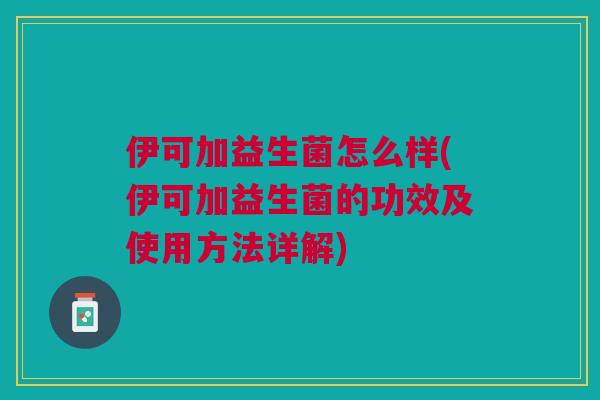伊可加益生菌怎么样(伊可加益生菌的功效及使用方法详解)